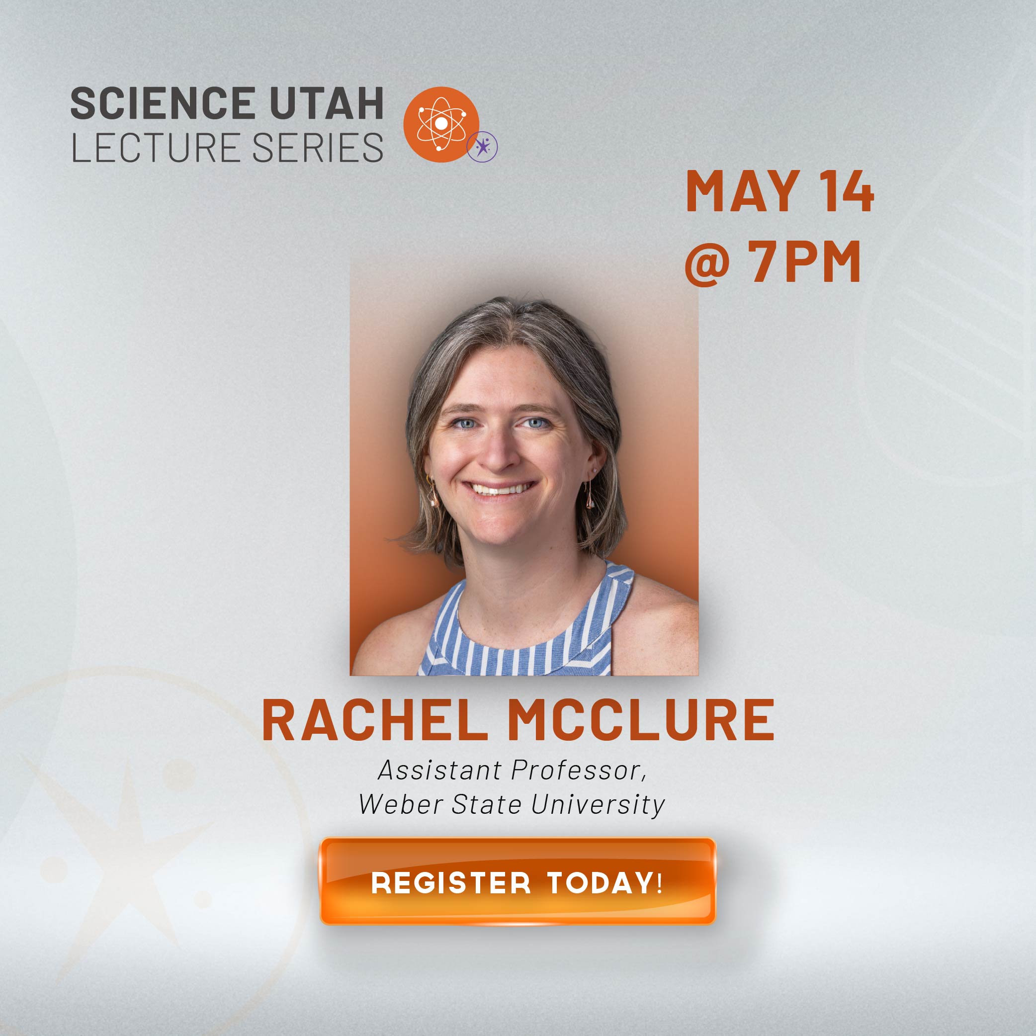 SCIENCE UTAH LECTURE SERIES MAY 14 @ 7 PM RACHEL MCCLURE Assistant Professor, Weber State University REGISTER TODAY!