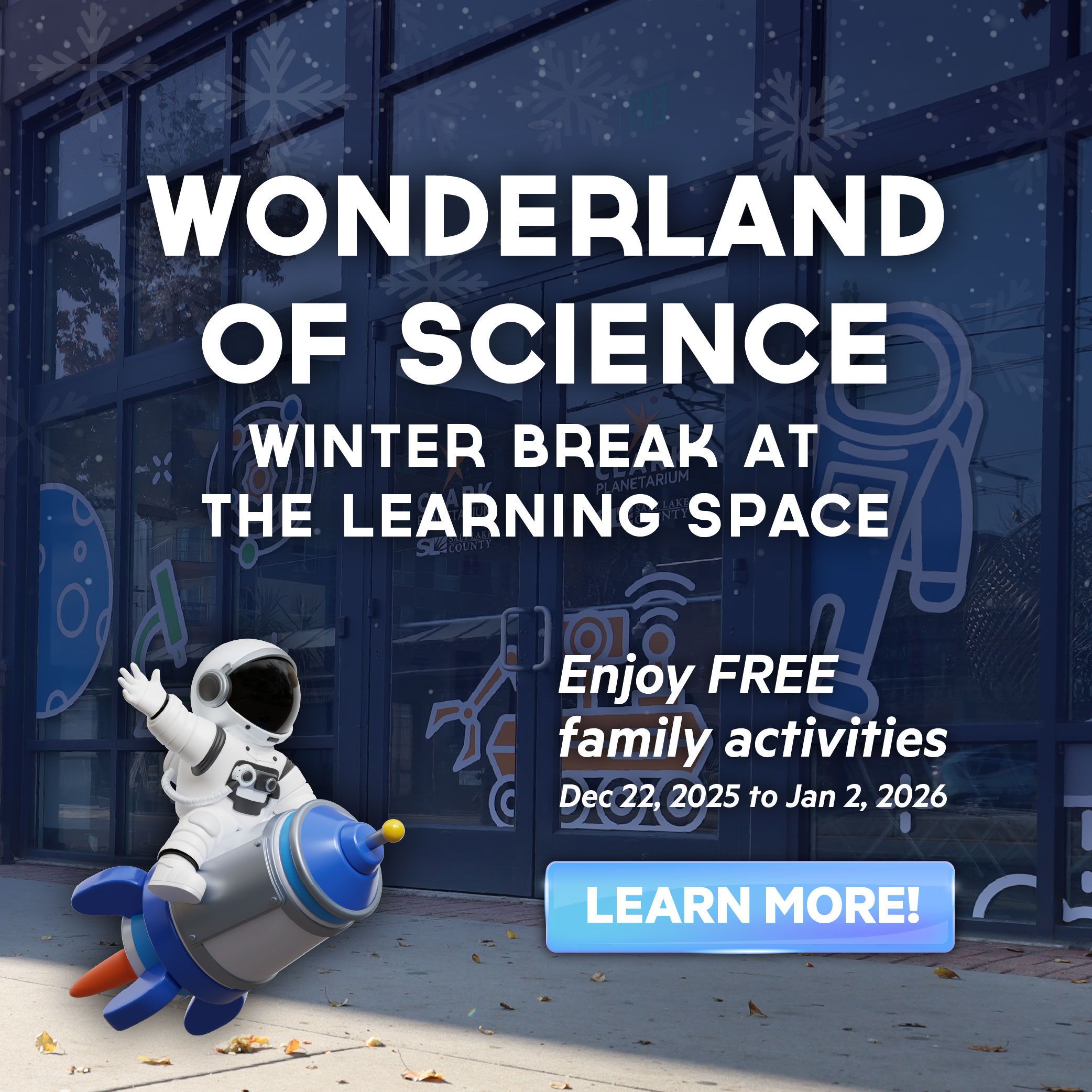 WONDERLAND OF SCIENCE WINTER BREAK AT THE LEARNING SPACE Enjoy FREE family activities Decp 2025 to Jan 2, 2026 LEARN MORE!