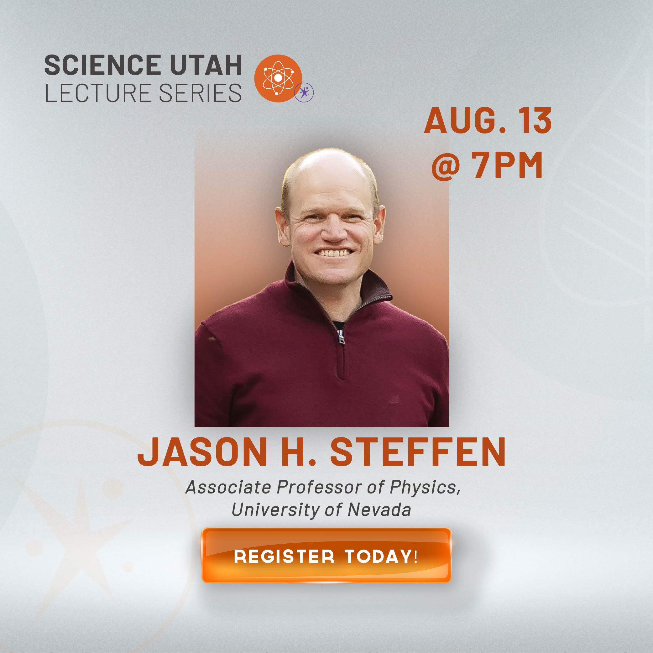 SCIENCE UTAH LECTURE SERIES AUG 13 @ 7 PM JASON H STEFFEN Associate Professor of Physics University of Nevada REGISTER TODAY
