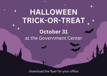 HALLOWEEN TRICK-OR-TREAT October 31 at the Government Center Download the flyer for your office