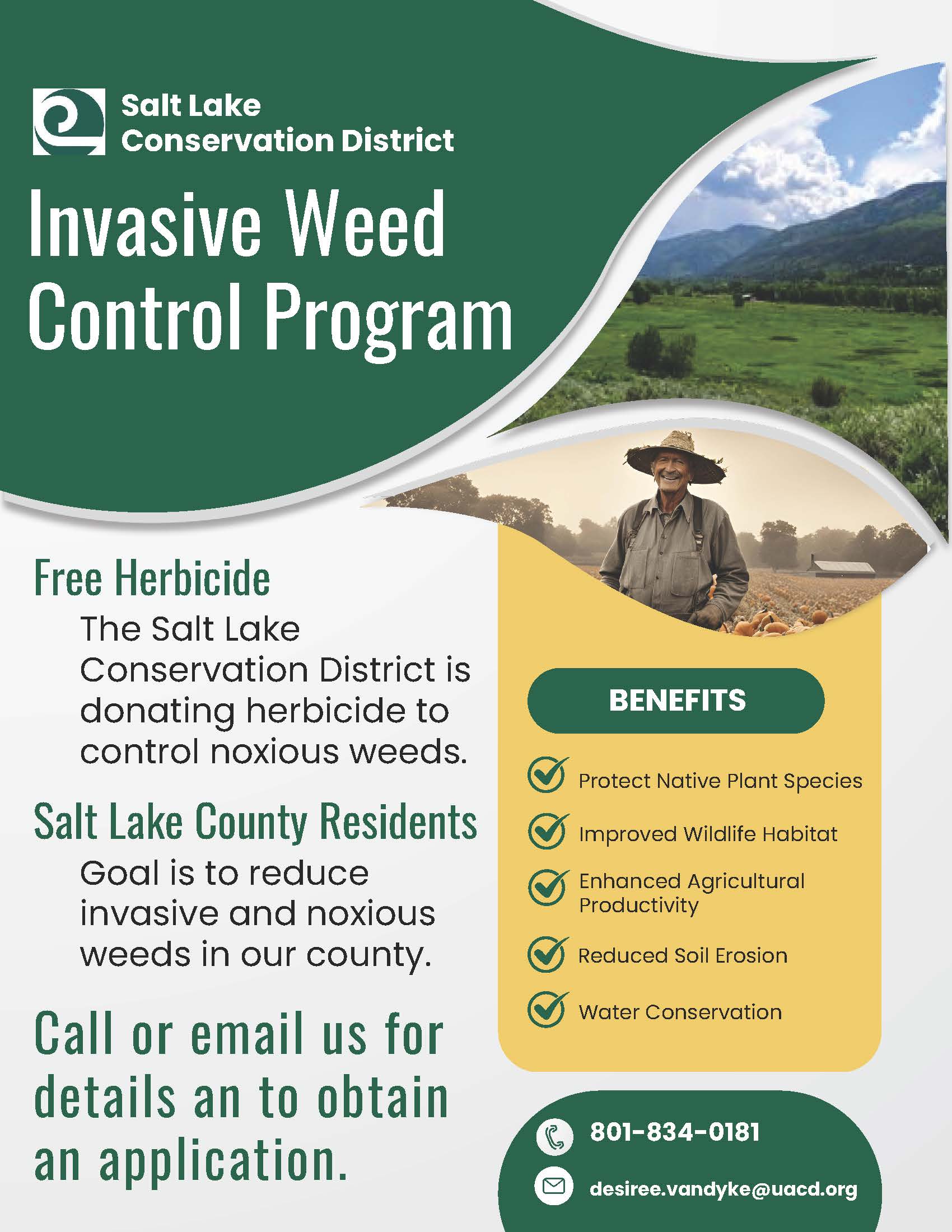 Salt Lake Conservation District Invasive Weed Control Program Free Herbicide The Salt Lake Conservation District is donating herbicide to control noxious weeds. Salt Lake County Residents Goal is to reduce invasive and noxious weeds in our county. Call or email us for details an to obtain an application. BENEFITS Protect Native Plant Species Improved Wildlife Habitat Enhanced Agricultural Productivity Reduced Soil Erosion Conservation 801-834-0181 desiree.vandyke@uacd.org
