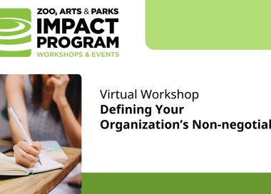 ZOO, ARTS & PARKS IMPACT PROGRAM WORKSHOPS & EVENTS Virtual Workshop Defining Your Organization's Non-negotiables