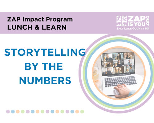 ZAP Impact Program LUNCH & LEARN STORYTELLING BY THE NUMBERS •coo OOOCOOOEOCOD rx ZAP! r.ISYOU . SALT LAKE COUNTY