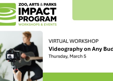 ZOO, ARTS & PARKS IMPACT PROGRAM WORKSHOPS & EVENTS VIRTUAL WORKSHOP Videography on Any Budget Thursday, March 5